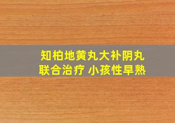 知柏地黄丸大补阴丸联合治疗 小孩性早熟